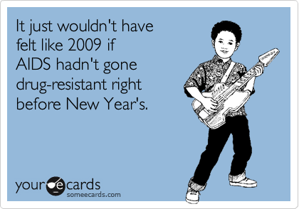 It just wouldn't have
felt like 2009 if
AIDS hadn't gone
drug-resistant right
before New Year's.