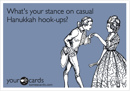 What's your stance on casual
Hanukkah hook-ups?