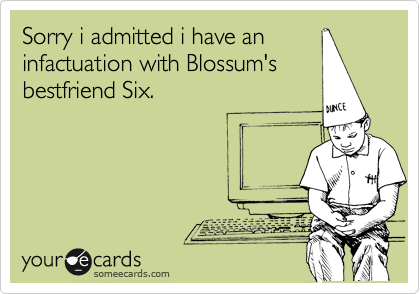 Sorry i admitted i have an
infactuation with Blossum's
bestfriend Six.  