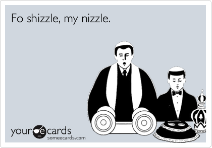 Fo Shizzle My Nizzle Friendship Ecard