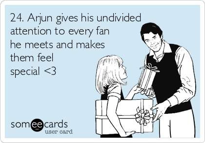 24. Arjun gives his undivided
attention to every fan
he meets and makes
them feel
special <3