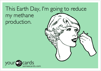 This Earth Day, I'm going to reduce my methane
production.