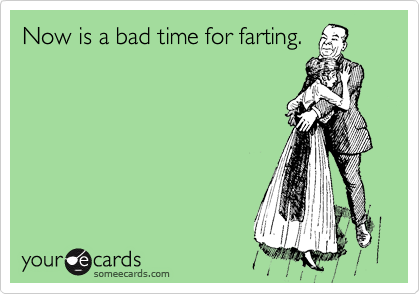 Now is a bad time for farting.