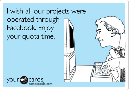 I wish all our projects were operated throughFacebook. Enjoyyour quota time.