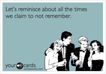 Let's reminisce about all the times we claim to not remember.