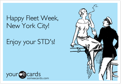 
Happy Fleet Week,
New York City!

Enjoy your STD's!