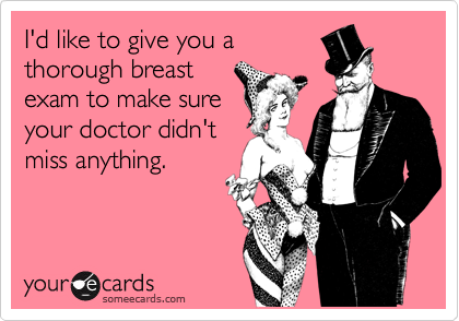 I'd like to give you a 
thorough breast 
exam to make sure 
your doctor didn't
miss anything. 
 
 