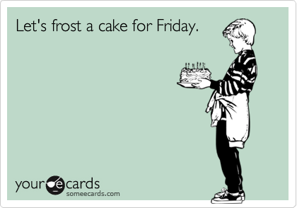 Let's frost a cake for Friday.