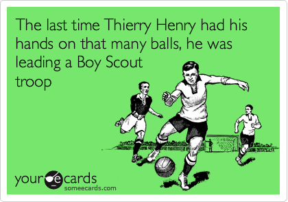 The last time Thierry Henry had his hands on that many balls, he was leading a Boy Scout
troop