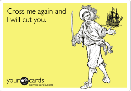 Cross me again and
I will cut you.