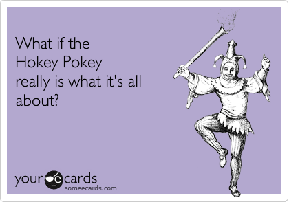
What if the
Hokey Pokey
really is what it's all
about?