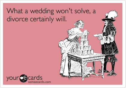 What a wedding won't solve, a
divorce certainly will.