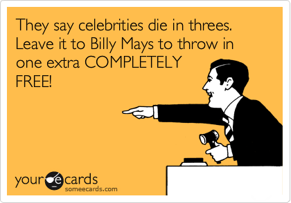 They say celebrities die in threes.  Leave it to Billy Mays to throw in one extra COMPLETELY
FREE!