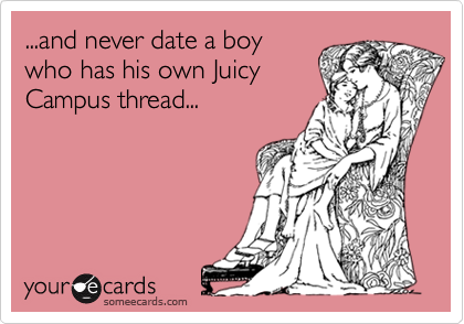 ...and never date a boywho has his own JuicyCampus thread...