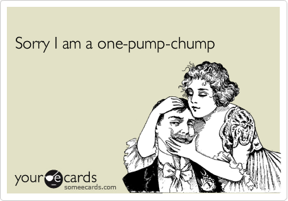 Sorry I am a one-pump-chump