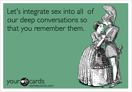 Let's integrate sex into all  of
our deep conversations so
that you remember them.