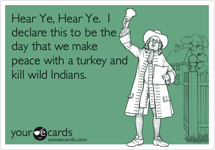 Hear Ye, Hear Ye.  I
declare this to be the
day that we make
peace with a turkey and
kill wild Indians.
