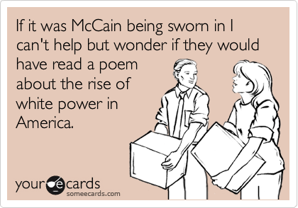 If it was McCain being sworn in I can't help but wonder if they would have read a poemabout the rise ofwhite power inAmerica.