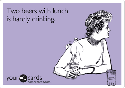 Two beers with lunchis hardly drinking.