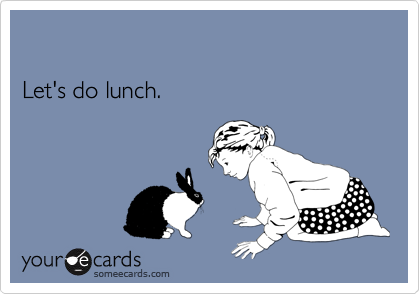 

Let's do lunch. 