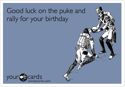 Good luck on the puke and
rally for your birthday