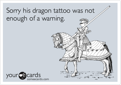 Sorry his dragon tattoo was not enough of a warning.