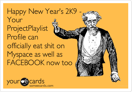 Happy New Year's 2K9 -YourProjectPlaylistProfile canofficially eat shit onMyspace as well as FACEBOOK now too