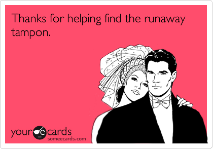 Thanks for helping find the runaway tampon.