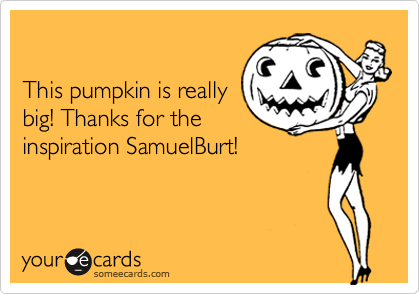 

This pumpkin is really
big! Thanks for the
inspiration SamuelBurt!