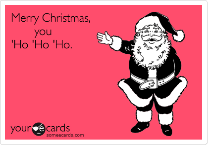 Merry Christmas,
       you
'Ho 'Ho 'Ho.