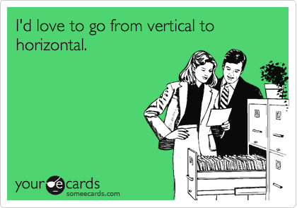 I'd love to go from vertical to horizontal.