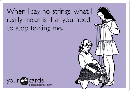 When I say no strings, what I
really mean is that you need
to stop texting me.