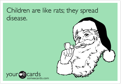 Children are like rats; they spread disease.