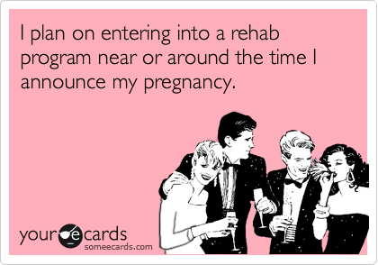 I plan on entering into a rehab program near or around the time I announce my pregnancy.