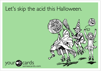 Let's skip the acid this Halloween.