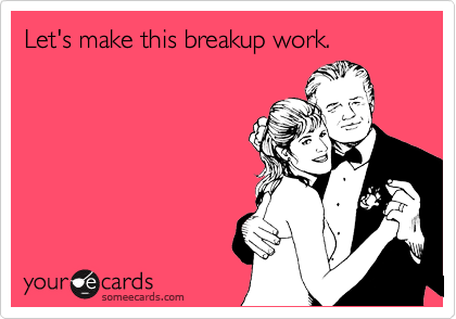 Let's make this breakup work.