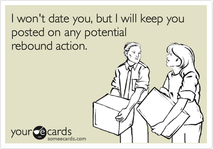I won't date you, but I will keep you posted on any potential 
rebound action.