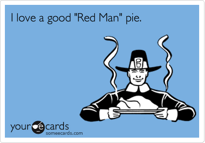 I love a good "Red Man" pie.