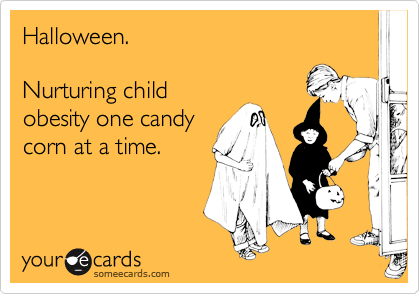 Halloween. 

Nurturing child 
obesity one candy
corn at a time. 