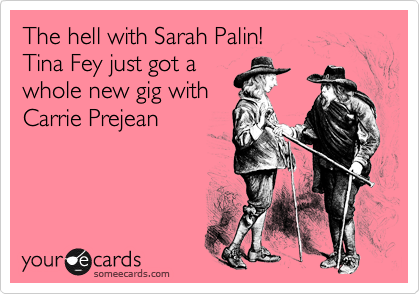 The hell with Sarah Palin! 
Tina Fey just got a 
whole new gig with
Carrie Prejean

