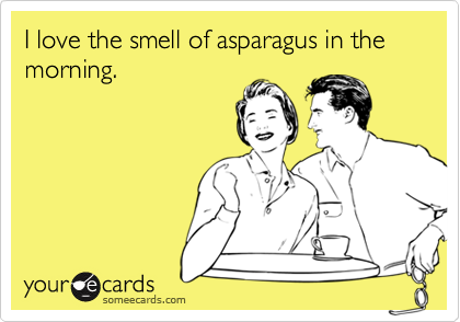 I love the smell of asparagus in the morning.