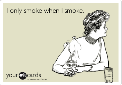I only smoke when I smoke.