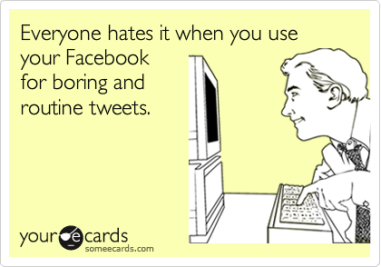 Everyone hates it when you use your Facebook
for boring and
routine tweets.

