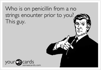 Who is on penicillin from a no strings enounter prior to you? 
This guy.