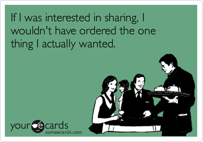 If I was interested in sharing, I wouldn't have ordered the one thing I actually wanted.