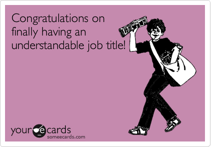 Congratulations on
finally having an
understandable job title!