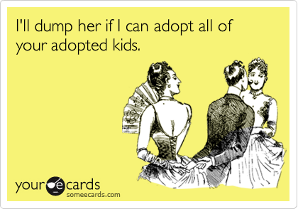I'll dump her if I can adopt all of your adopted kids.