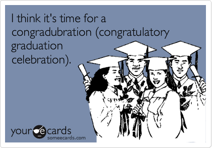 I think it's time for a congradubration (congratulatory graduationcelebration).