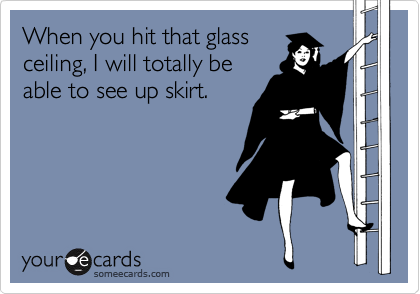 When You Hit That Glass Ceiling I Will Totally Be Able To See Up