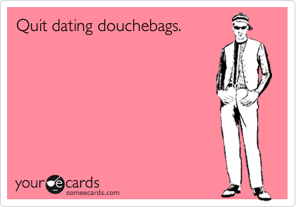 Quit dating douchebags.